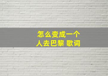 怎么变成一个人去巴黎 歌词